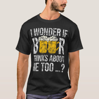 Ich frage mich, ob Bier auch an mich denkt Zu lust T-Shirt