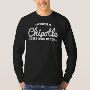 Ich frage mich, ob Chipotle auch über mich nachden T-Shirt