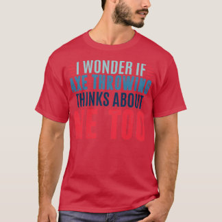Ich frage mich, ob das Axt-Werfen an mich denkt, u T-Shirt