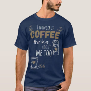 Ich frage mich, ob der Kaffee auch über mich nachd T-Shirt