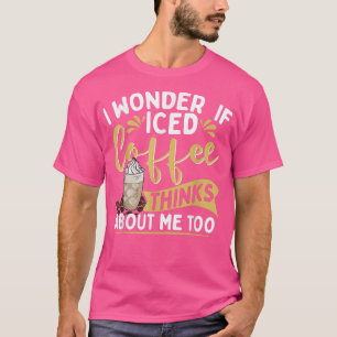 Ich frage mich, ob Eiskaffee zu viel an mich denkt T-Shirt
