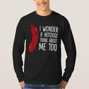 Ich frage mich, ob Hotdogs auch an mich denken T-Shirt