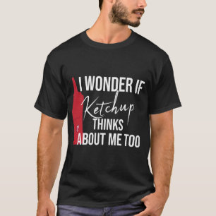 Ich frage mich, ob Ketchup über mich zu lustiges  T-Shirt