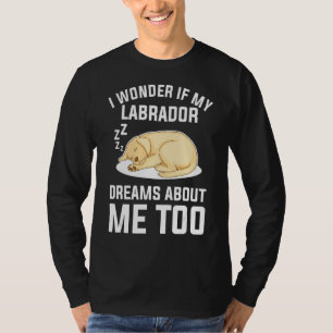 Ich frage mich, ob mein Labrador auch von mir träu T-Shirt
