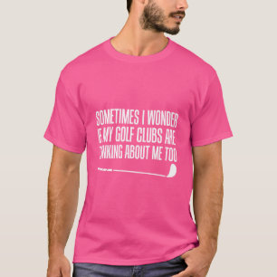 Ich frage mich, ob meine Golfclubs über mich nachd T-Shirt