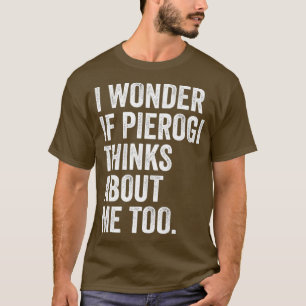 Ich frage mich, ob Pierogi auch an mich denkt, du  T-Shirt