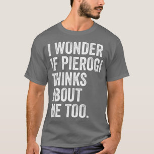 Ich frage mich, ob Pierogi über mich nachdenkt, um T-Shirt