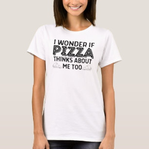 Ich frage mich, ob Pizza auch an mich denkt T-Shirt