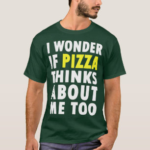 Ich frage mich, ob Pizza auch an mich denkt T-Shirt
