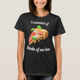 Ich frage mich, ob Pizza auch an mich denkt T-Shirt
