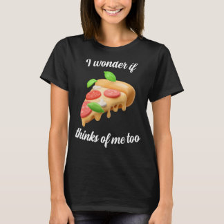 Ich frage mich, ob Pizza auch an mich denkt T-Shirt