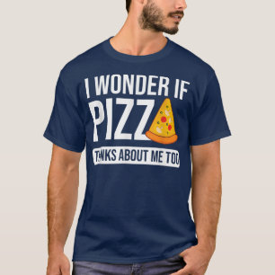 Ich frage mich, ob Pizza über mich zu lustige Pizz T-Shirt