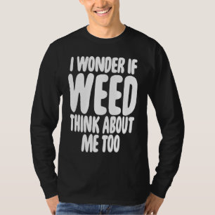 Ich frage mich, ob Weed auch an mich denkt T-Shirt
