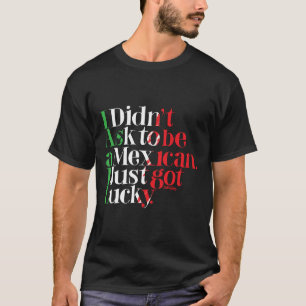 Ich fragte nicht, um mexikanisch zu sein. Ich got T-Shirt