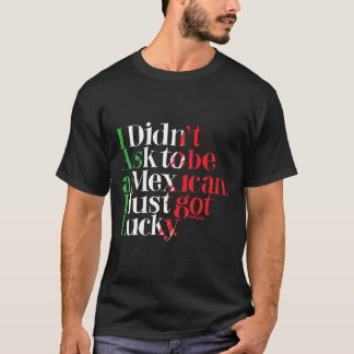 Ich fragte nicht, um mexikanisch zu sein. Ich got T-Shirt