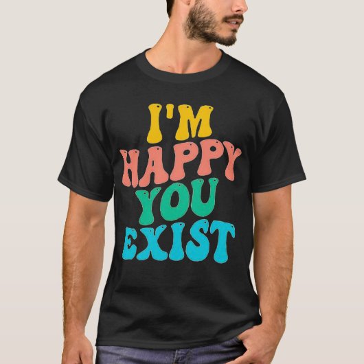 ICH FREUE MICH, DASS DU EXISTIERST. T-Shirt (Vorderseite)