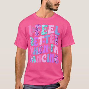 Ich fühle mich besser, wenn ich tanze T-Shirt