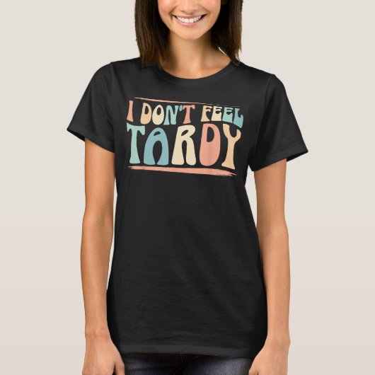Ich fühle mich nicht Tardy Tardiness-Lustige Sprüc T-Shirt (Vorderseite)