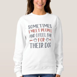 Ich fühle mich schlecht für ihren Hund Sweatshirt