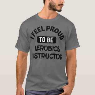 Ich fühle mich stolz, Aerobiklehrer zu sein T-Shirt