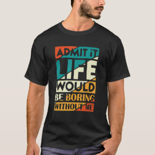Ich gebe zu, es wäre langweilig, ohne dass ich sag T-Shirt