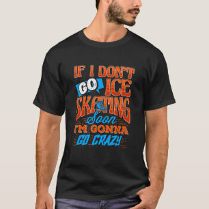 Ich gehe nicht zu Eis Skaten, bald werde ich verrü T-Shirt