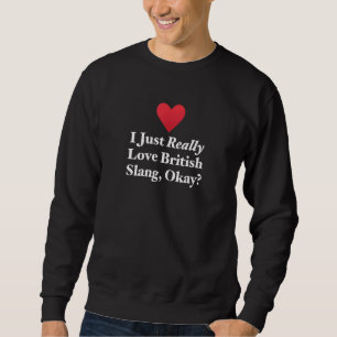 Ich gerade wirklich Liebe British Slang Okay Spaß Sweatshirt