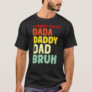 Ich ging von Dada nach Daddy nach Vater nach Bruh T-Shirt