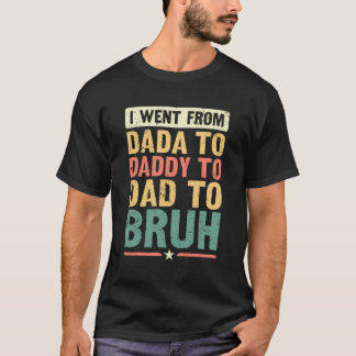 Ich ging von Dada nach Daddy nach Vater nach Bruh T-Shirt