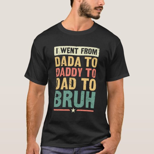 Ich ging von Dada nach Daddy nach Vater nach Bruh  T-Shirt (Vorderseite)