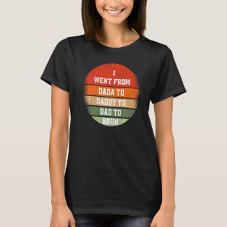 Ich ging von Dada nach Daddy nach Vater nach Bruh T-Shirt