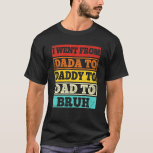 Ich ging von Dada nach Daddy nach Vater nach Bruh  T-Shirt