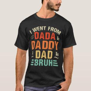 Ich ging von Dada nach Daddy nach Vater nach Bruh T-Shirt