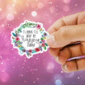 Ich glaube, ich bin heute nur froh, dass ich auf d aufkleber