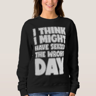 Ich glaube, ich habe den falschen Tag ergriffen Sweatshirt