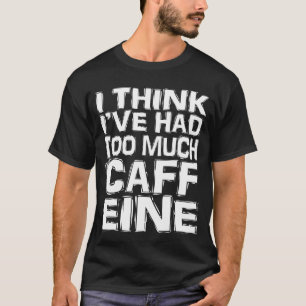 Ich glaube, ich habe zu viel Koffein zu mir genomm T-Shirt