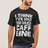 Ich glaube, ich hatte zu viel Koffein T-Shirt (Vorderseite)