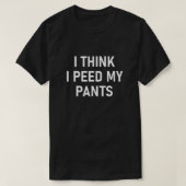 Ich glaube, ich pinkle meine Pants Funny Joke Sarc T-Shirt (Design vorne)