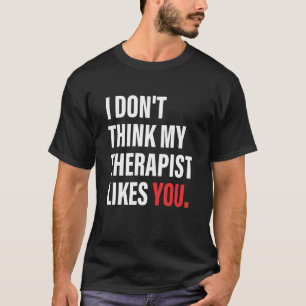 Ich glaube nicht, dass mein Therapeut dir Apparel T-Shirt