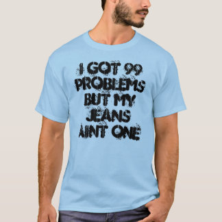 Ich got 99 Probleme aber mein Jeans aint eins T-Shirt