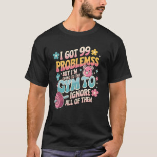 ich habe 99 Probleme, aber ich gehe ins Fitnessstu T-Shirt