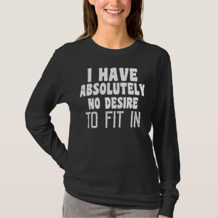 Ich habe absolut keinen Wunsch, mich einzupassen T-Shirt
