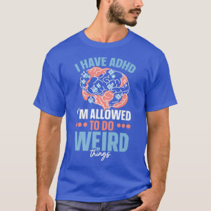 Ich habe ADHS Ich bin erlaubt, seltsame Dinge tun  T-Shirt