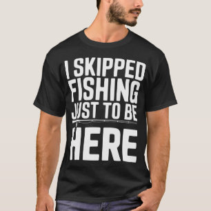 Ich habe das Angeln sausen lassen, nur um hier zu  T-Shirt