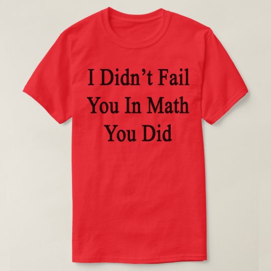 Ich habe dich nicht in Mathe Versagt, die du getan T-Shirt (Design vorne)
