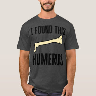 Ich habe diesen Humerus gefunden T-Shirt
