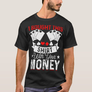 Ich habe dieses Hemd mit Ihrem Geld gekauft Poker- T-Shirt