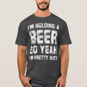 Ich habe ein Bier, also bin ich Hübsch beschäfti T-Shirt