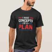 Ich habe ein Konzept für einen Plan Trump Präsiden T-Shirt (Vorderseite)