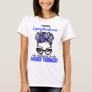 Ich habe ein Lymphödem, ich darf seltsame Dinge tu T-Shirt
